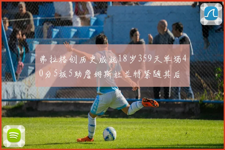 弗拉格创历史成就18岁359天单场40分5板5助詹姆斯杜兰特紧随其后