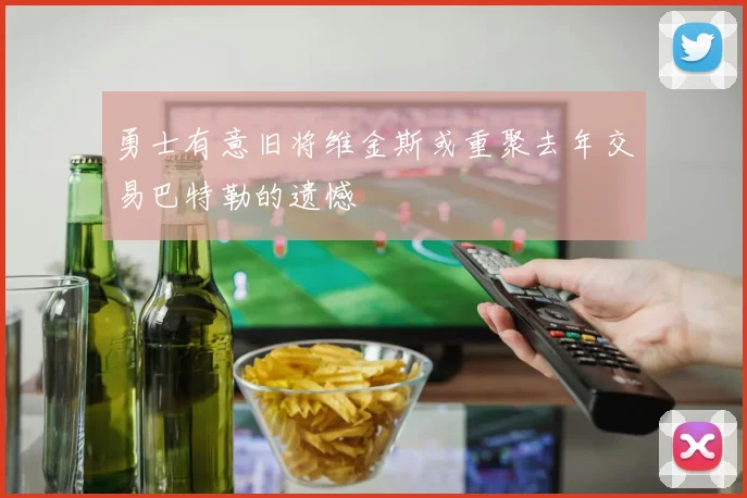 勇士有意旧将维金斯或重聚去年交易巴特勒的遗憾