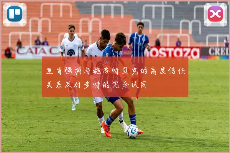 里肯强调与施洛特贝克的高度信任关系及对多特的完全认同