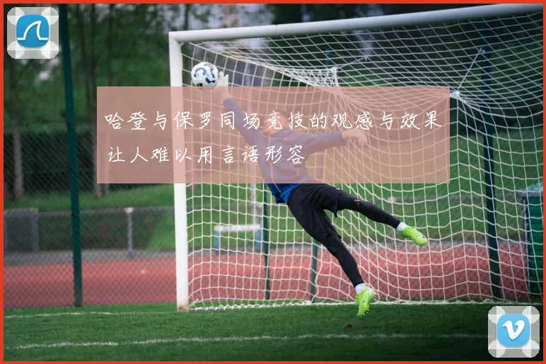 哈登与保罗同场竞技的观感与效果让人难以用言语形容