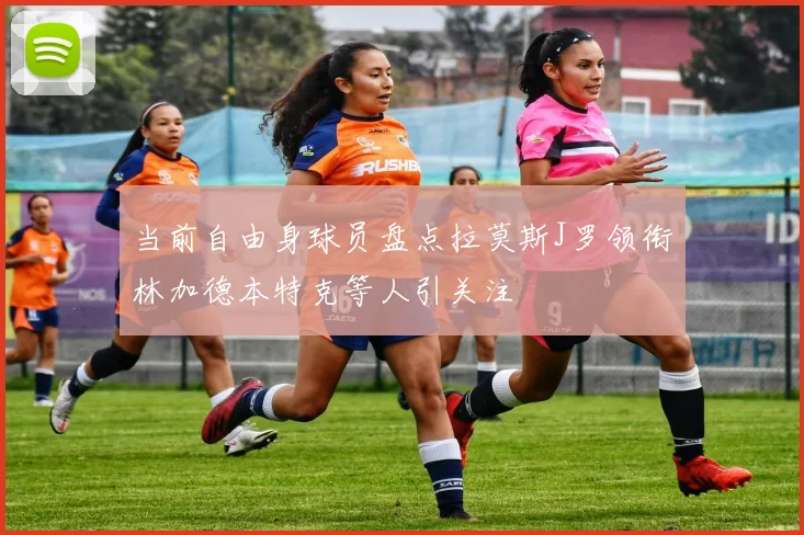 当前自由身球员盘点拉莫斯J罗领衔林加德本特克等人引关注