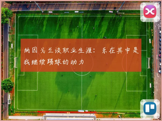 纳因戈兰谈职业生涯：乐在其中是我继续踢球的动力