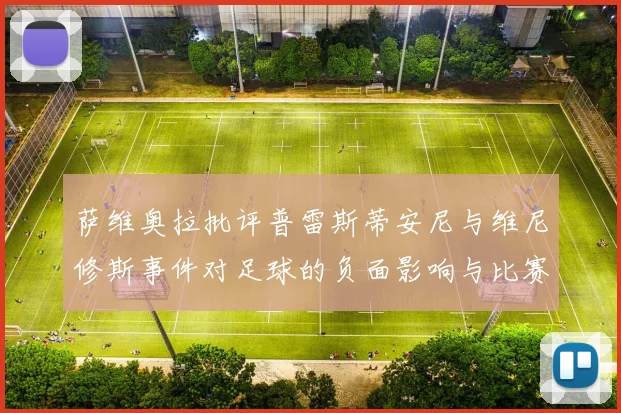 萨维奥拉批评普雷斯蒂安尼与维尼修斯事件对足球的负面影响与比赛公正性