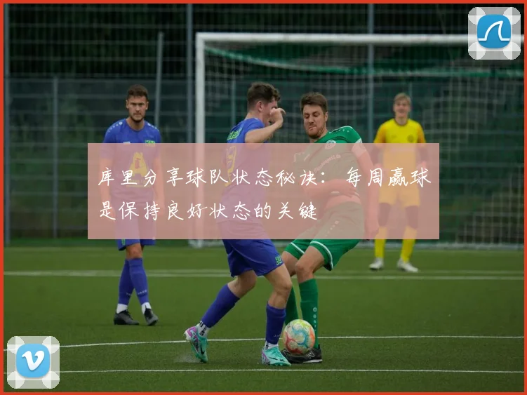 库里分享球队状态秘诀：每周赢球是保持良好状态的关键