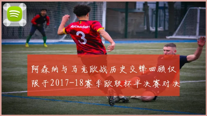 阿森纳与马竞欧战历史交锋回顾仅限于2017-18赛季欧联杯半决赛对决