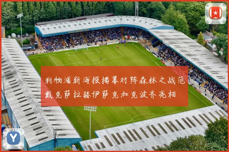 利物浦新海报揭幕对阵森林之战范戴克萨拉赫伊萨克加克波齐亮相