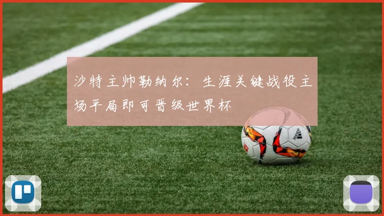 沙特主帅勒纳尔：生涯关键战役主场平局即可晋级世界杯