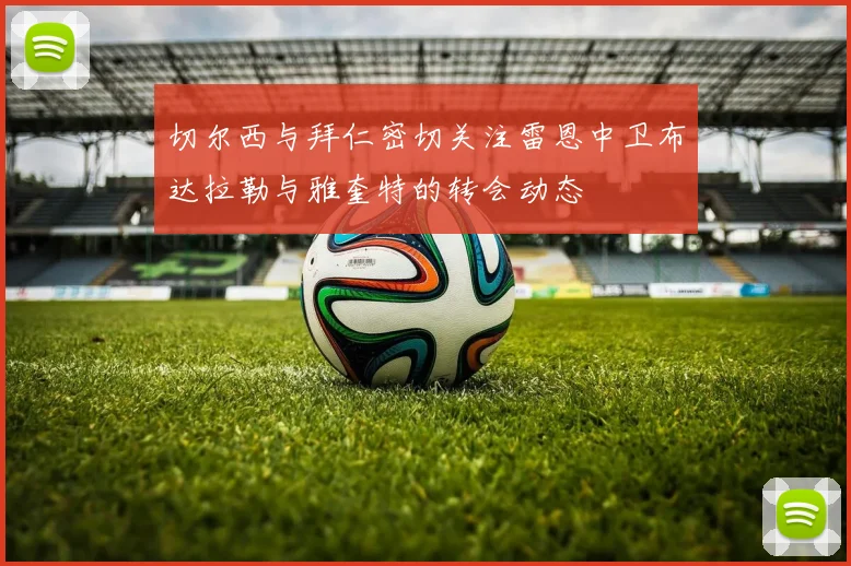 切尔西与拜仁密切关注雷恩中卫布达拉勒与雅奎特的转会动态