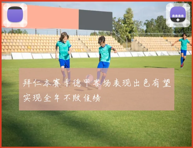 拜仁本赛季德甲客场表现出色有望实现全年不败佳绩