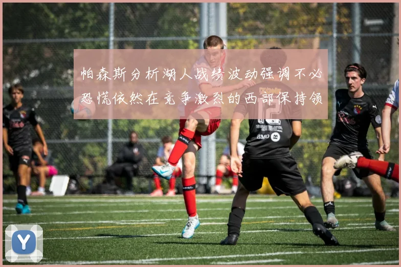 帕森斯分析湖人战绩波动强调不必恐慌依然在竞争激烈的西部保持领先