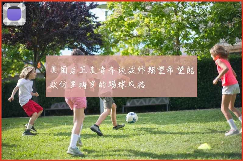美国后卫麦肯齐谈波帅期望希望能效仿罗梅罗的踢球风格