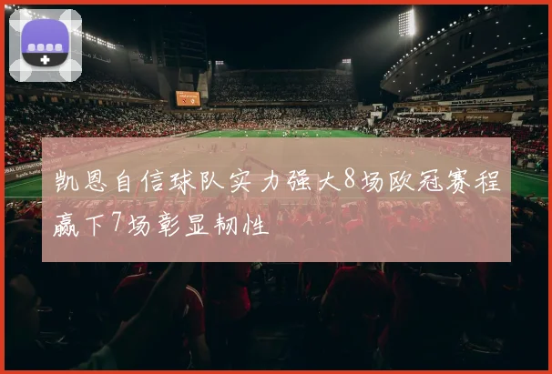 凯恩自信球队实力强大8场欧冠赛程赢下7场彰显韧性