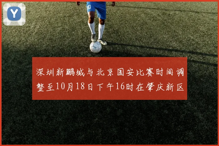 深圳新鹏城与北京国安比赛时间调整至10月18日下午16时在肇庆新区举行