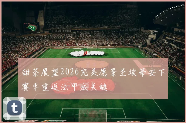 甜茶展望2026完美愿景圣埃蒂安下赛季重返法甲成关键