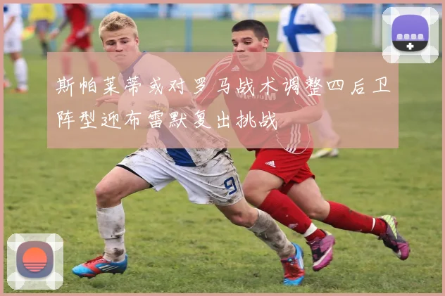 斯帕莱蒂或对罗马战术调整四后卫阵型迎布雷默复出挑战