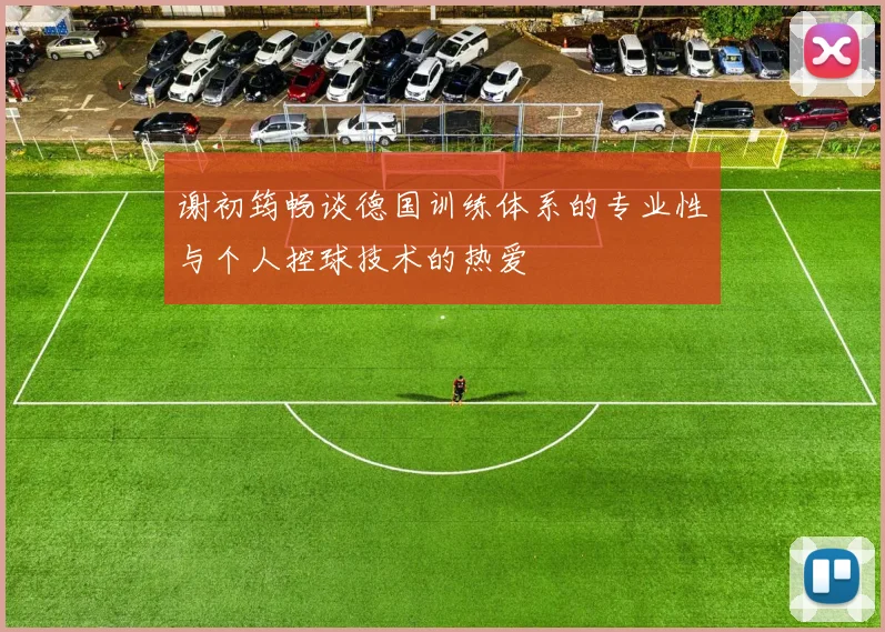 谢初筠畅谈德国训练体系的专业性与个人控球技术的热爱