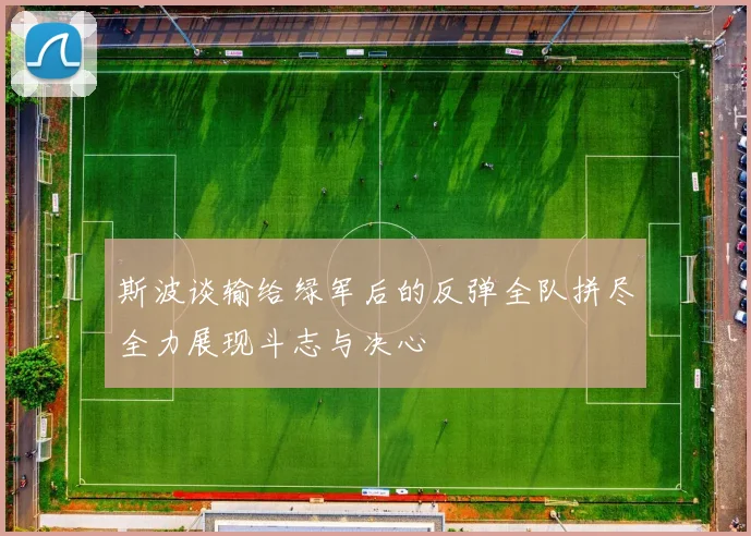 斯波谈输给绿军后的反弹全队拼尽全力展现斗志与决心