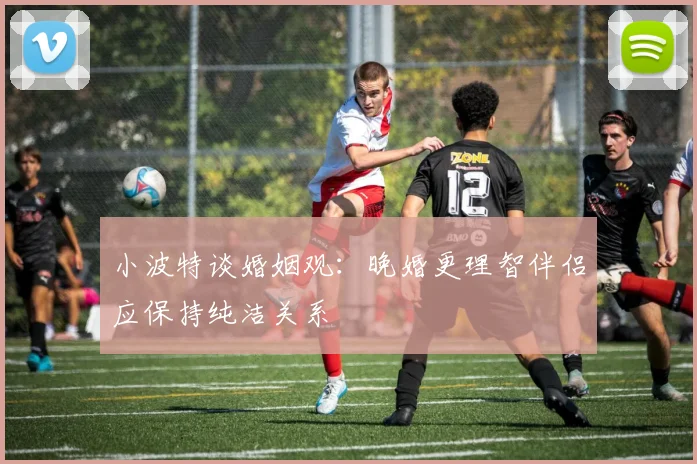 小波特谈婚姻观：晚婚更理智伴侣应保持纯洁关系
