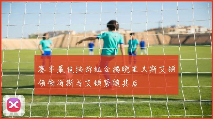 赛季最佳挡拆组合揭晓里夫斯艾顿领衔海斯与艾顿紧随其后