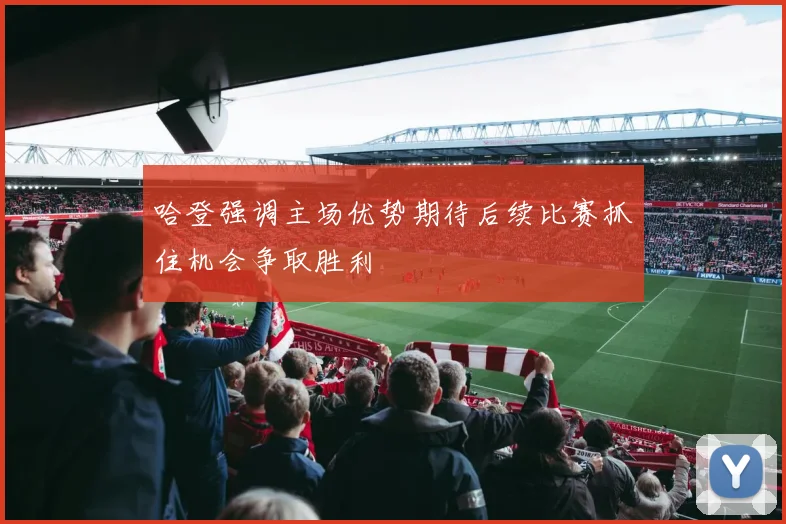 哈登强调主场优势期待后续比赛抓住机会争取胜利