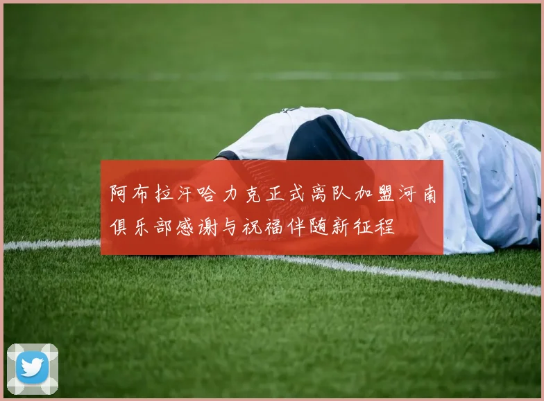 阿布拉汗哈力克正式离队加盟河南俱乐部感谢与祝福伴随新征程