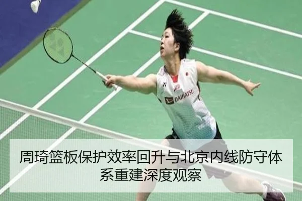 周琦篮板保护效率回升与北京内线防守体系重建深度观察